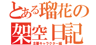 とある瑠花の架空日記（主要キャラクター編）