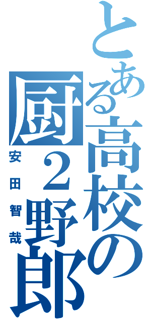 とある高校の厨２野郎（安田智哉）