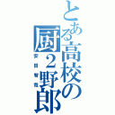 とある高校の厨２野郎（安田智哉）