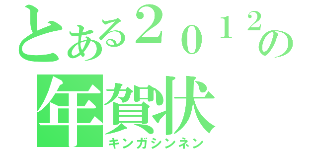 とある２０１２年の年賀状（キンガシンネン）