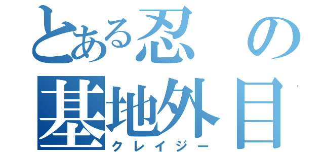 とある忍の基地外目録（クレイジー）