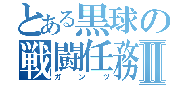 とある黒球の戦闘任務Ⅱ（ガンツ）