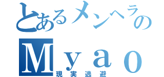 とあるメンヘラ詐欺師のＭｙａｏ！（現実逃避）