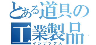 とある道具の工業製品（インデックス）