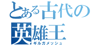 とある古代の英雄王（ギルガメッシュ）