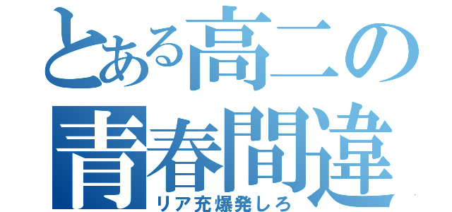 とある高二の青春間違（リア充爆発しろ）