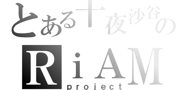 とある十夜沙谷のＲｉＡＭ（ｐｒｏｊｅｃｔ）