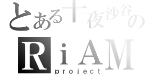 とある十夜沙谷のＲｉＡＭ（ｐｒｏｊｅｃｔ）