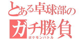 とある卓球部のガチ勝負（ポケモンバトル）