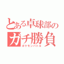 とある卓球部のガチ勝負（ポケモンバトル）