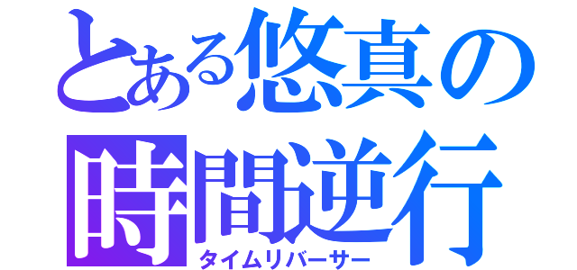 とある悠真の時間逆行（タイムリバーサー）