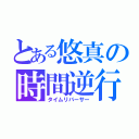 とある悠真の時間逆行（タイムリバーサー）