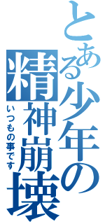 とある少年の精神崩壊（いつもの事です）