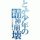 とある少年の精神崩壊（いつもの事です）