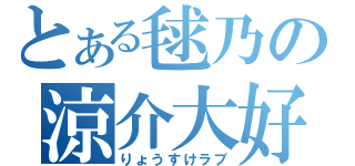 とある毬乃の涼介大好（りょうすけラブ）