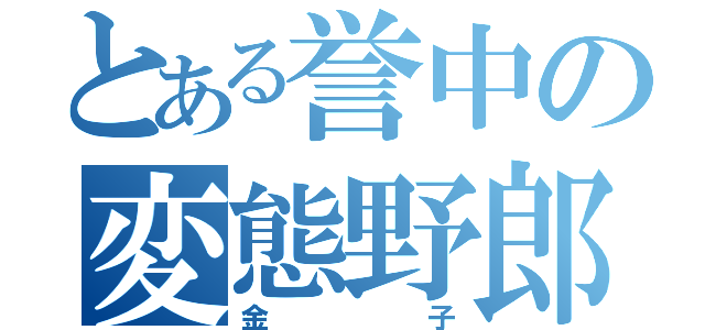 とある誉中の変態野郎（金子）