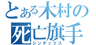 とある木村の死亡旗手（シンデックス）