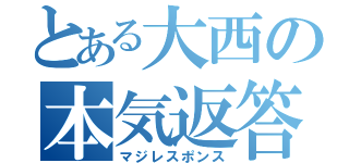 とある大西の本気返答（マジレスポンス）