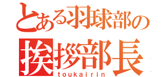 とある羽球部の挨拶部長（ｔｏｕｋａｉｒｉｎ）