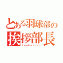 とある羽球部の挨拶部長（ｔｏｕｋａｉｒｉｎ）