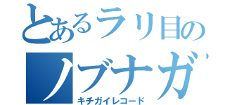 とあるラリ目のノブナガ（キチガイレコード）