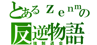 とあるｚｅｎｍａｉの反逆物語（強制退会）