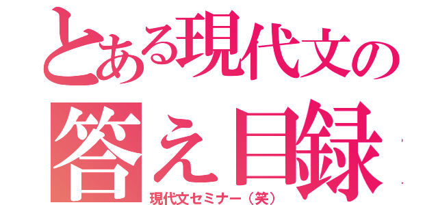 とある現代文の答え目録（現代文セミナー（笑））