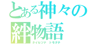 とある神々の絆物語（タイセツナ トモダチ）