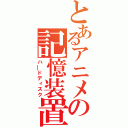 とあるアニメの記憶装置（ハ━ドディスク）