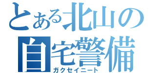 とある北山の自宅警備（ガクセイニート）