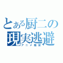 とある厨二の現実逃避（アニメ鑑賞）