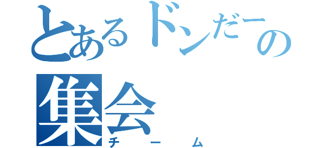 とあるドンだーの集会（チーム）