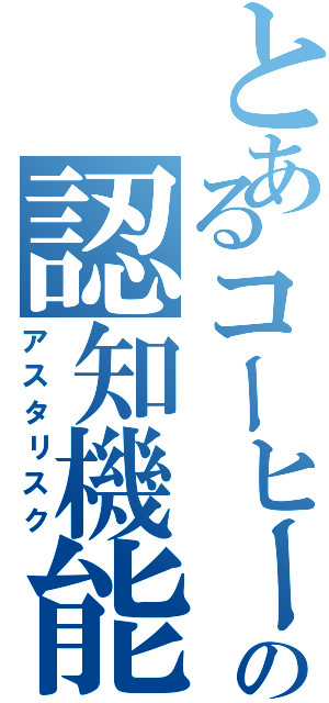 とあるコーヒーの認知機能（アスタリスク）