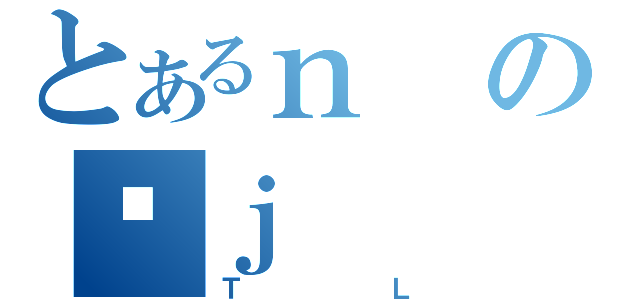 とあるｎの؋ｊ（ＴＬ）