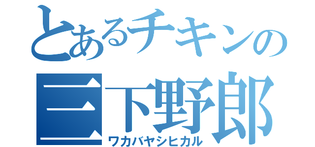 とあるチキンの三下野郎（ワカバヤシヒカル）