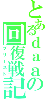 とあるｄａａの回復戦記（プリースト）