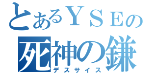 とあるＹＳＥの死神の鎌（デスサイス）