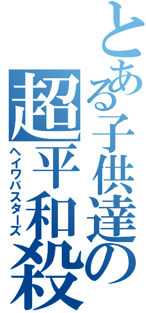 とある子供達の超平和殺（ヘイワバスターズ）