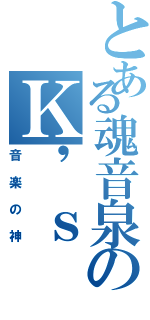 とある魂音泉のＫ\'ｓ（音楽の神）