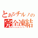 とあるチルノの完全凍結（パーフェクトフリーズ）