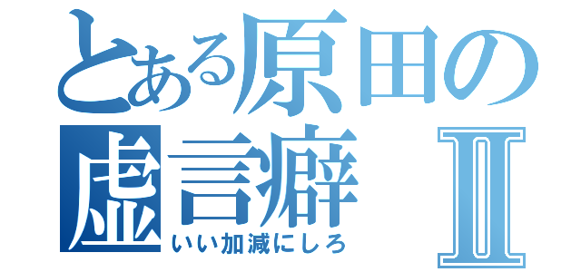 とある原田の虚言癖Ⅱ（いい加減にしろ）