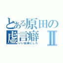 とある原田の虚言癖Ⅱ（いい加減にしろ）