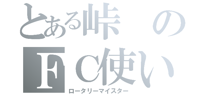 とある峠のＦＣ使い（ロータリーマイスター）