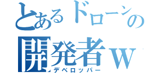 とあるドローンの開発者ｗ（デベロッパー）