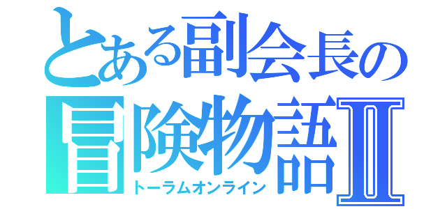 とある副会長の冒険物語Ⅱ（トーラムオンライン）