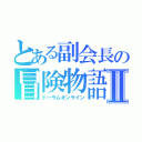 とある副会長の冒険物語Ⅱ（トーラムオンライン）