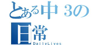 とある中３の日常（ＤａｉｌｙＬｉｖｅｓ）