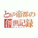 とある帝都の創世記録（ジェネシス）