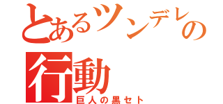 とあるツンデレ少年の行動（巨人の黒セト）