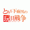 とある下痢男の玩具戦争（トイウォーズ）